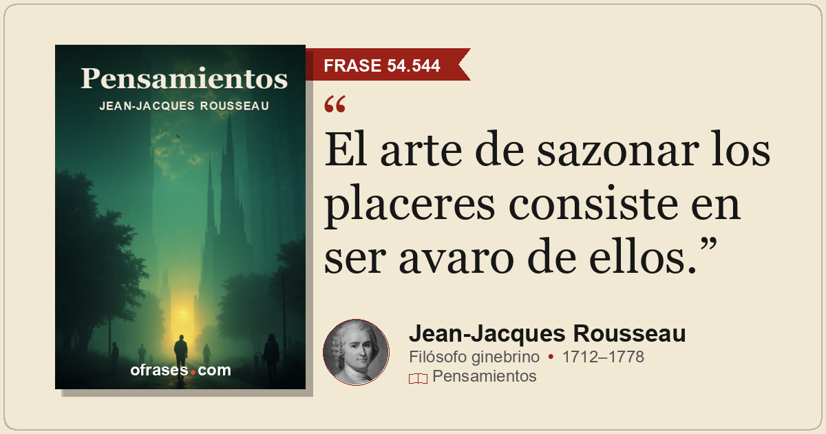 El arte de sazonar los placeres consiste en ser avaro de ellos.