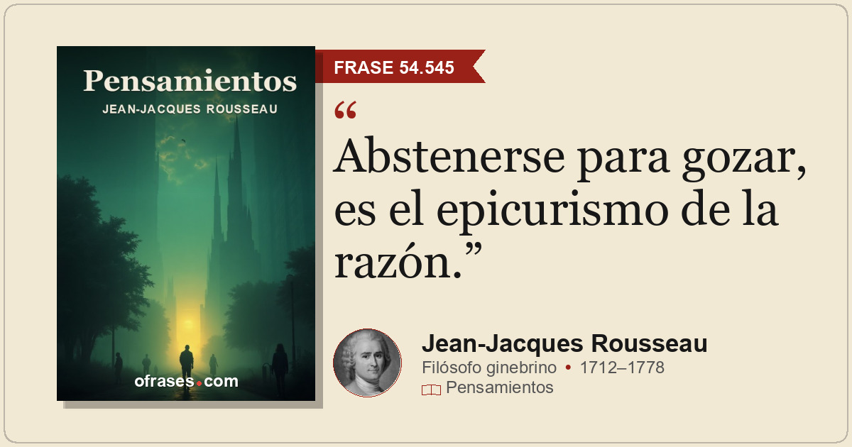 Abstenerse para gozar, es el epicurismo de la razón.