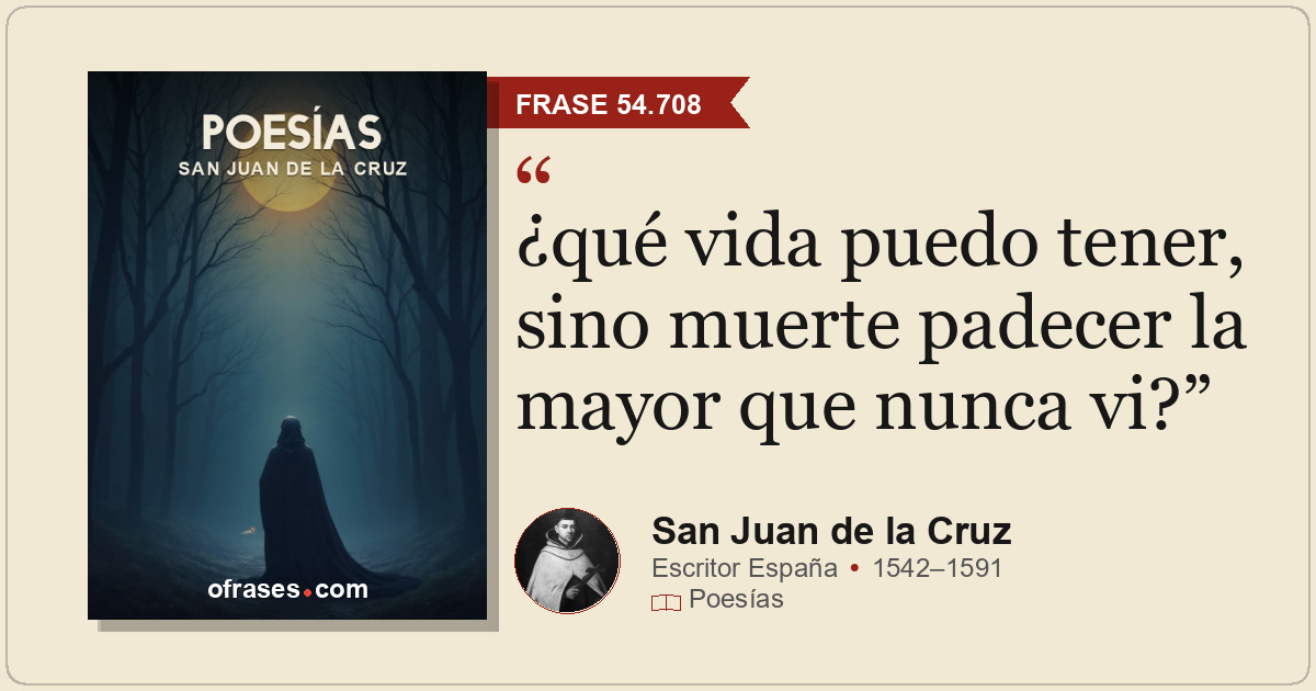 ¿qué vida puedo tener, sino muerte padecer la mayor que nunca vi?
