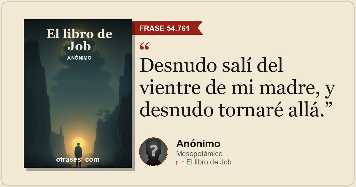 Desnudo salí del vientre de mi madre, y desnudo tornaré allá.
