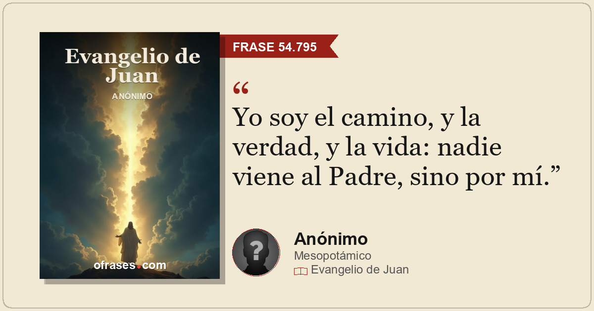 Yo soy el camino, y la verdad, y la vida: nadie viene al Padre, sino por mí.