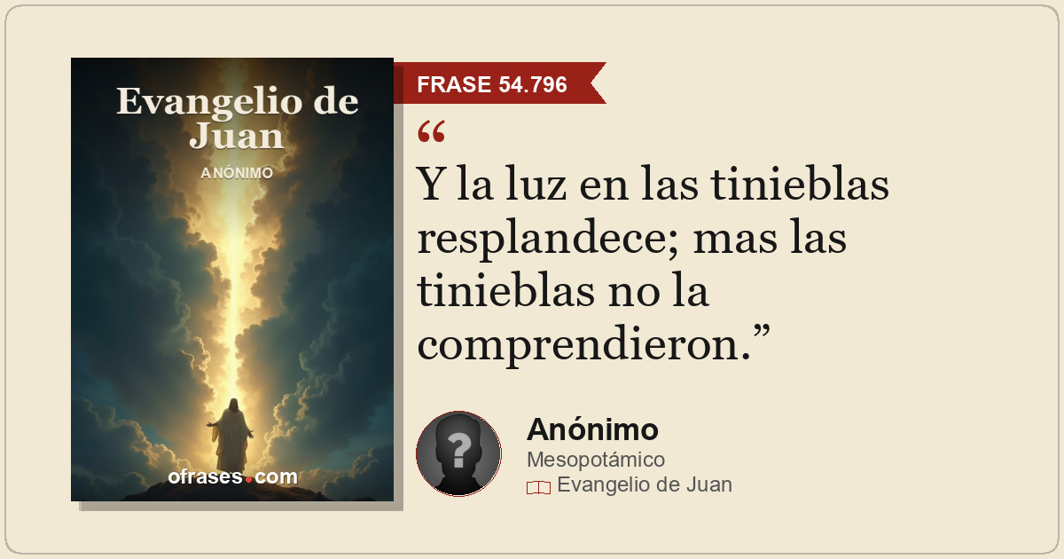 Y la luz en las tinieblas resplandece; mas las tinieblas no la comprendieron.