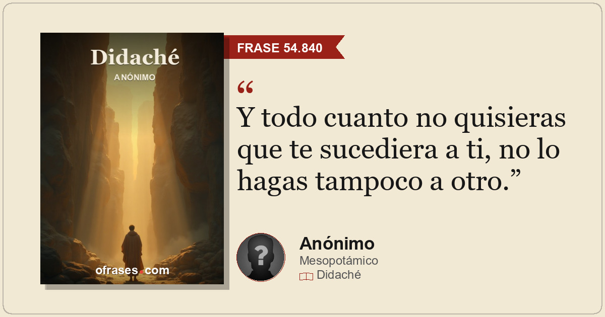 Y todo cuanto no quisieras que te sucediera a ti, no lo hagas tampoco a otro.