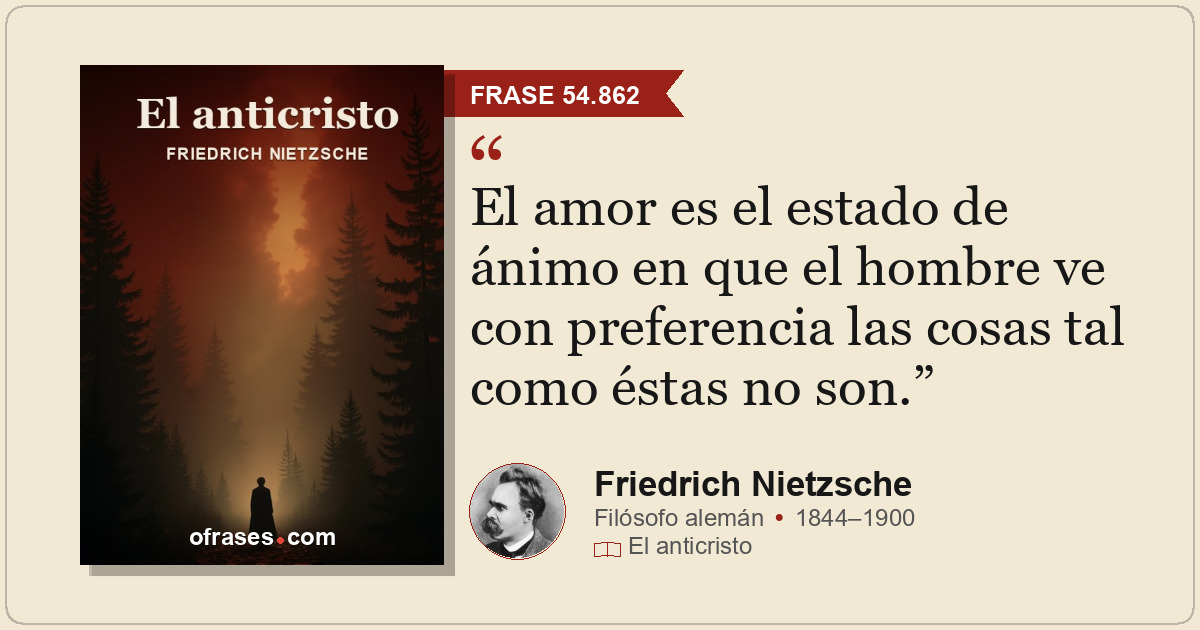 El amor es el estado de ánimo en que el hombre ve con preferencia las cosas tal...