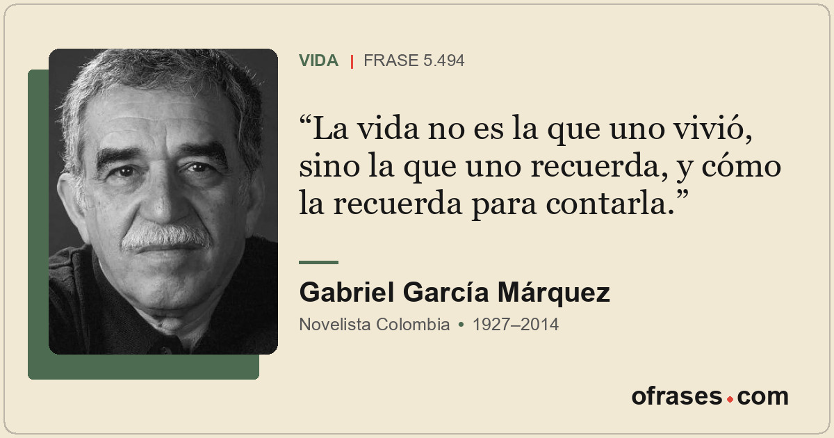 La vida no es la que uno vivió, sino la que uno recuerda, y cómo la recuerda par...