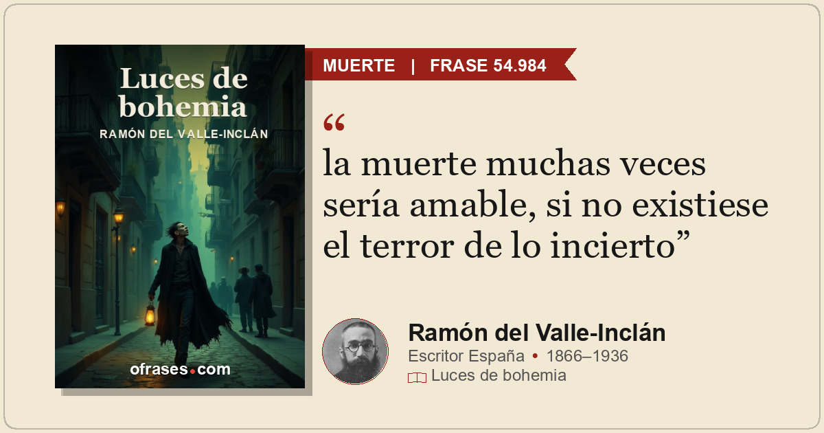 la muerte muchas veces sería amable, si no existiese el terror de lo incierto