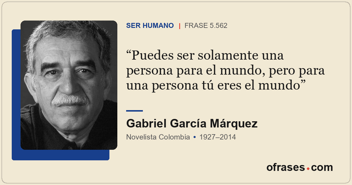 Puedes ser solamente una persona para el mundo, pero para una persona tú eres el...