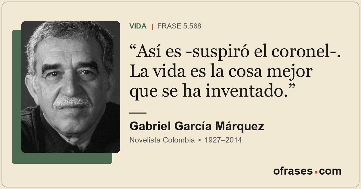 Así es -suspiró el coronel-. La vida es la cosa mejor que se ha inventado.