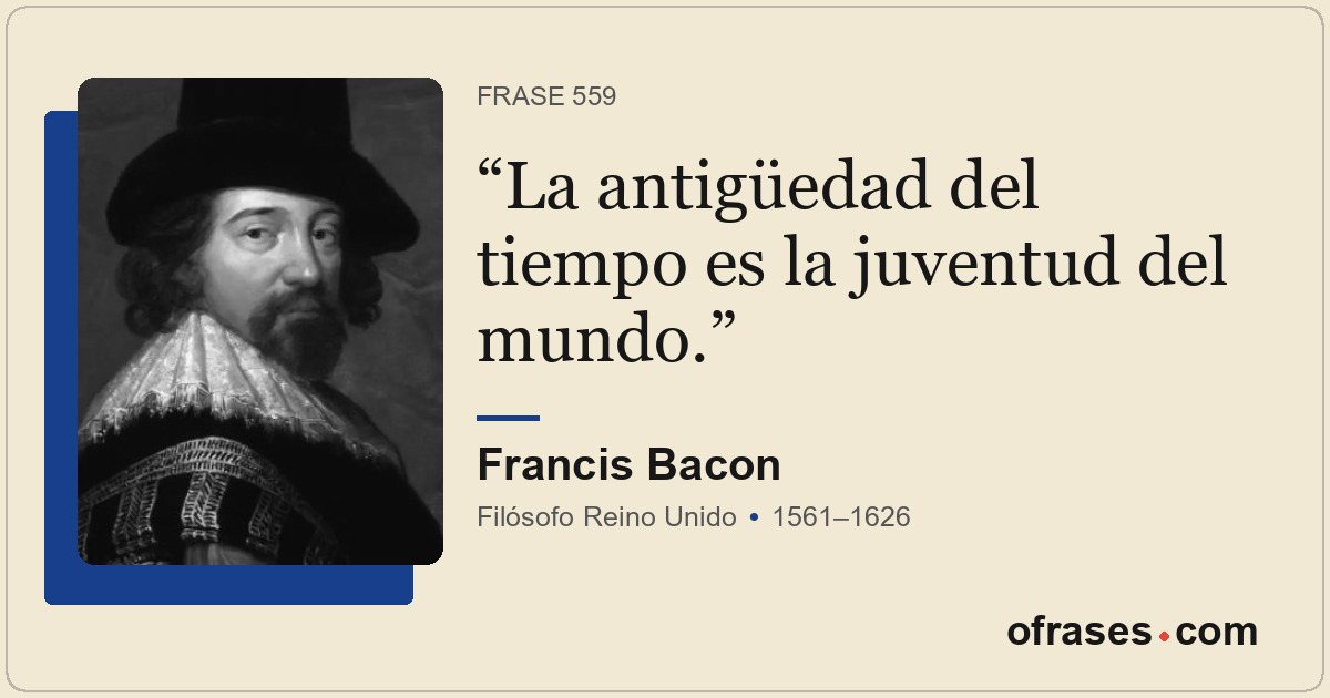 La antigüedad del tiempo es la juventud del mundo.