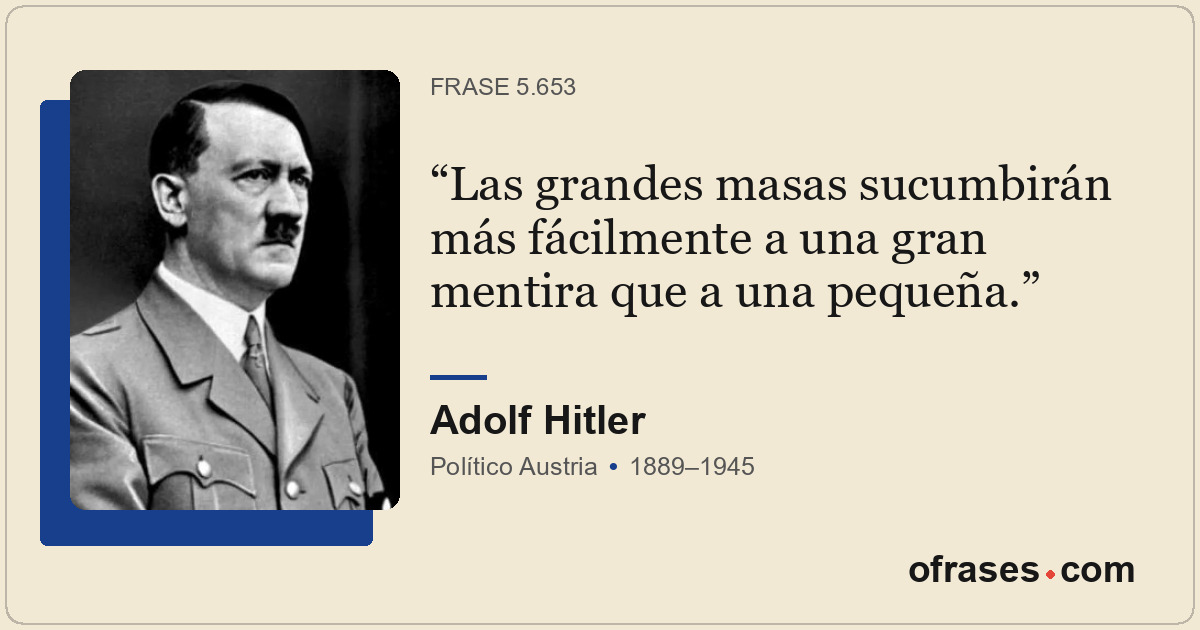 Las grandes masas sucumbirán más fácilmente a una gran mentira que a una pequeña...