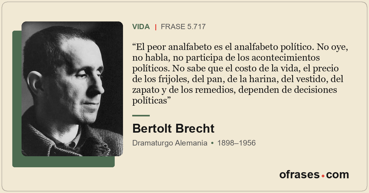 El peor analfabeto es el analfabeto político. No oye, no habla, no participa de...