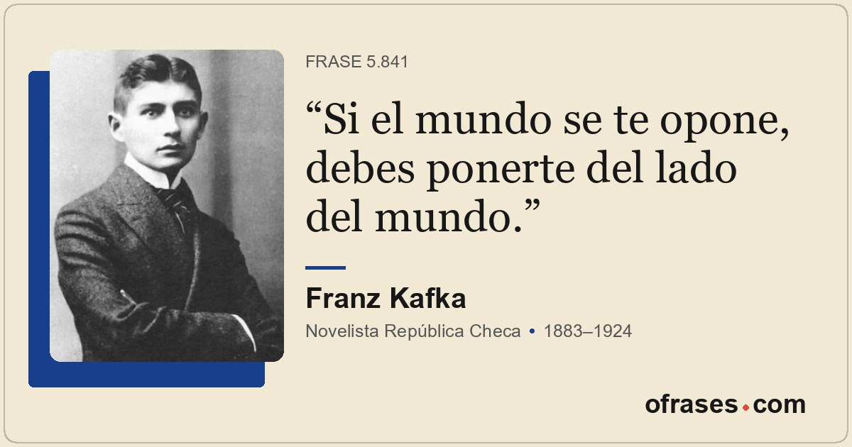 Si el mundo se te opone, debes ponerte del lado del mundo.