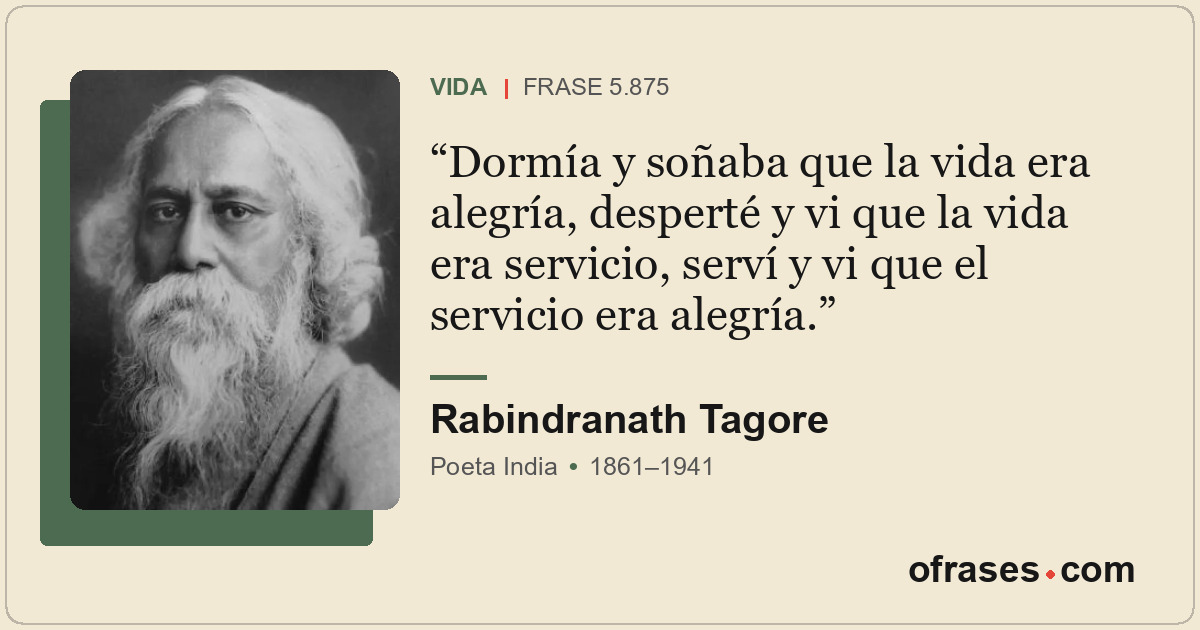 Dormía y soñaba que la vida era alegría, desperté y vi que la vida era servicio,...