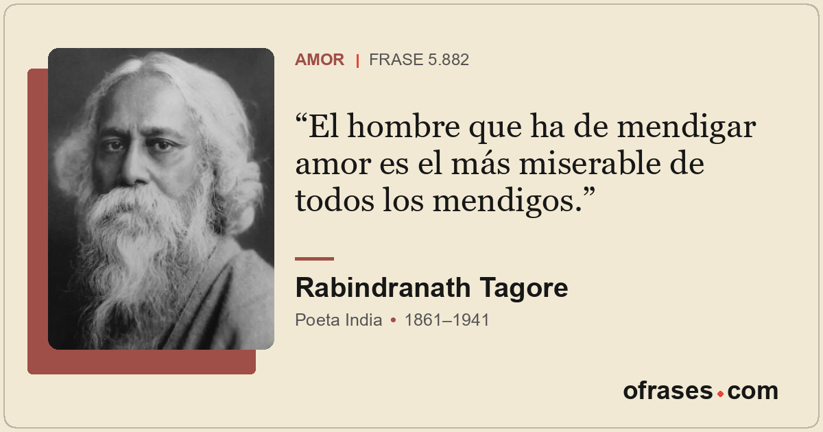 El hombre que ha de mendigar amor es el más miserable de todos los mendigos.