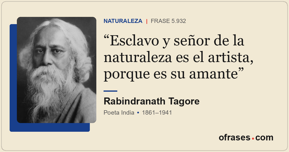 Esclavo y señor de la naturaleza es el artista, porque es su amante