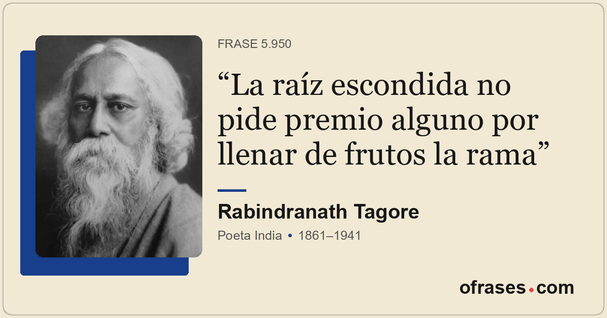 La raíz escondida no pide premio alguno por llenar de frutos la rama