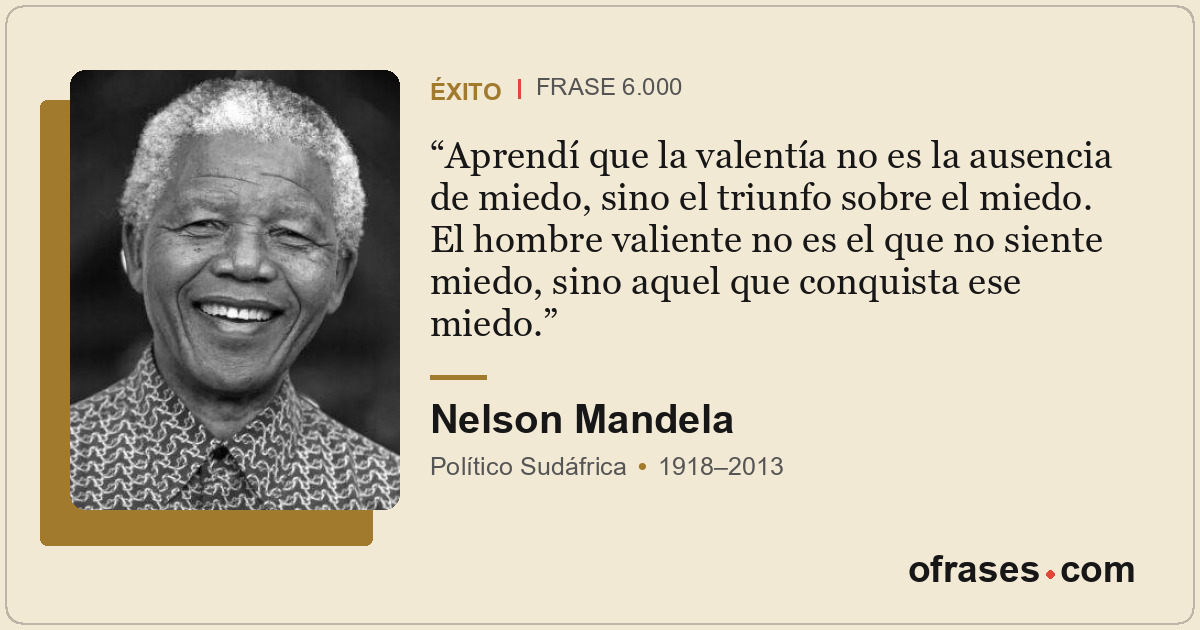 Aprendí que la valentía no es la ausencia de miedo, sino el triunfo sobre el mie...