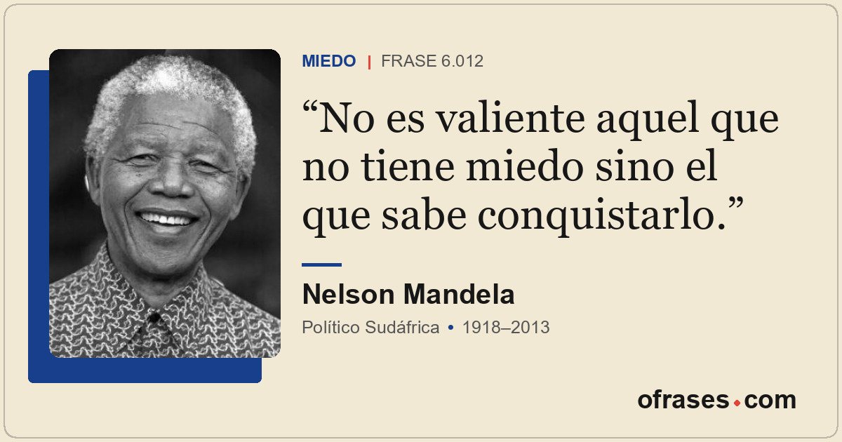 No es valiente aquel que no tiene miedo sino el que sabe conquistarlo.