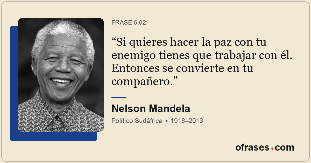Si quieres hacer la paz con tu enemigo tienes que trabajar con él. Entonces se c...