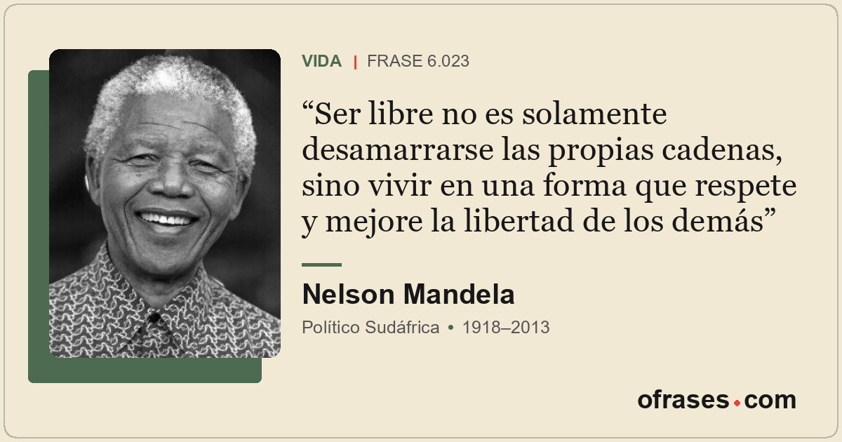 Ser libre no es solamente desamarrarse las propias cadenas, sino vivir en una fo...