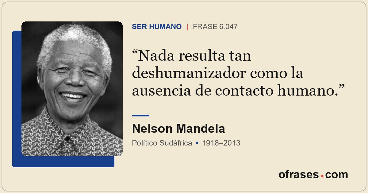 Nada resulta tan deshumanizador como la ausencia de contacto humano.