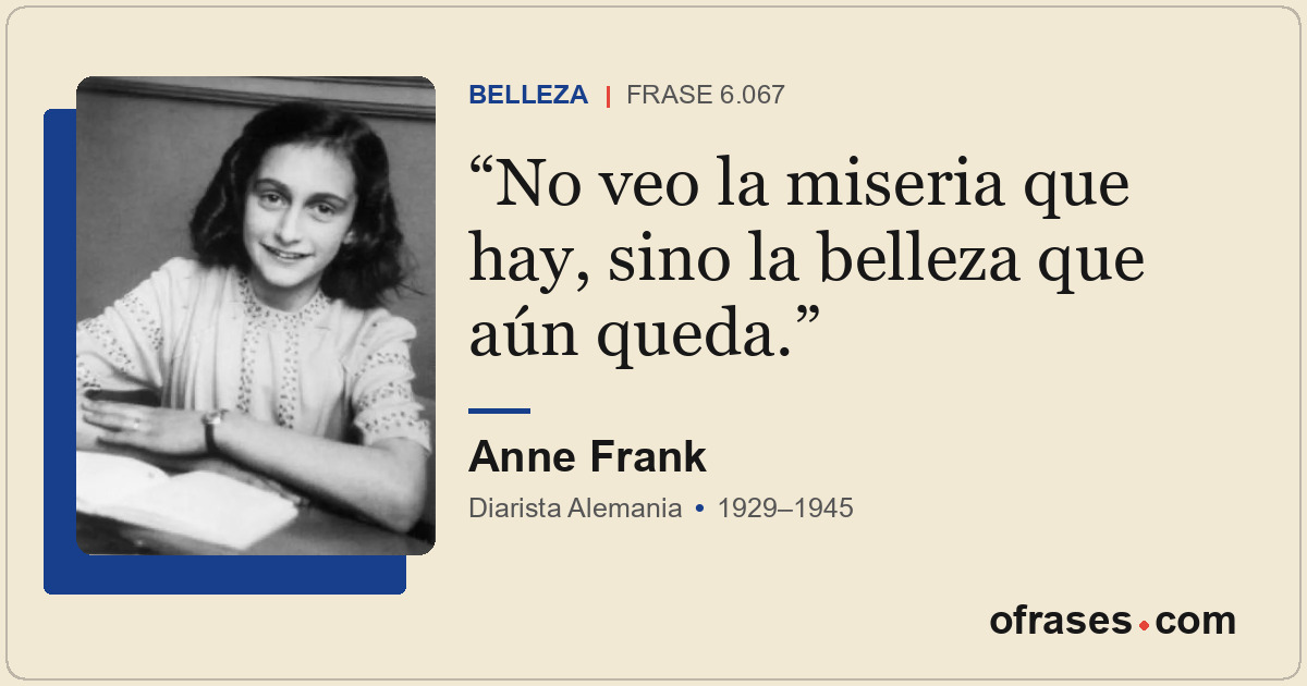 No veo la miseria que hay, sino la belleza que aún queda.