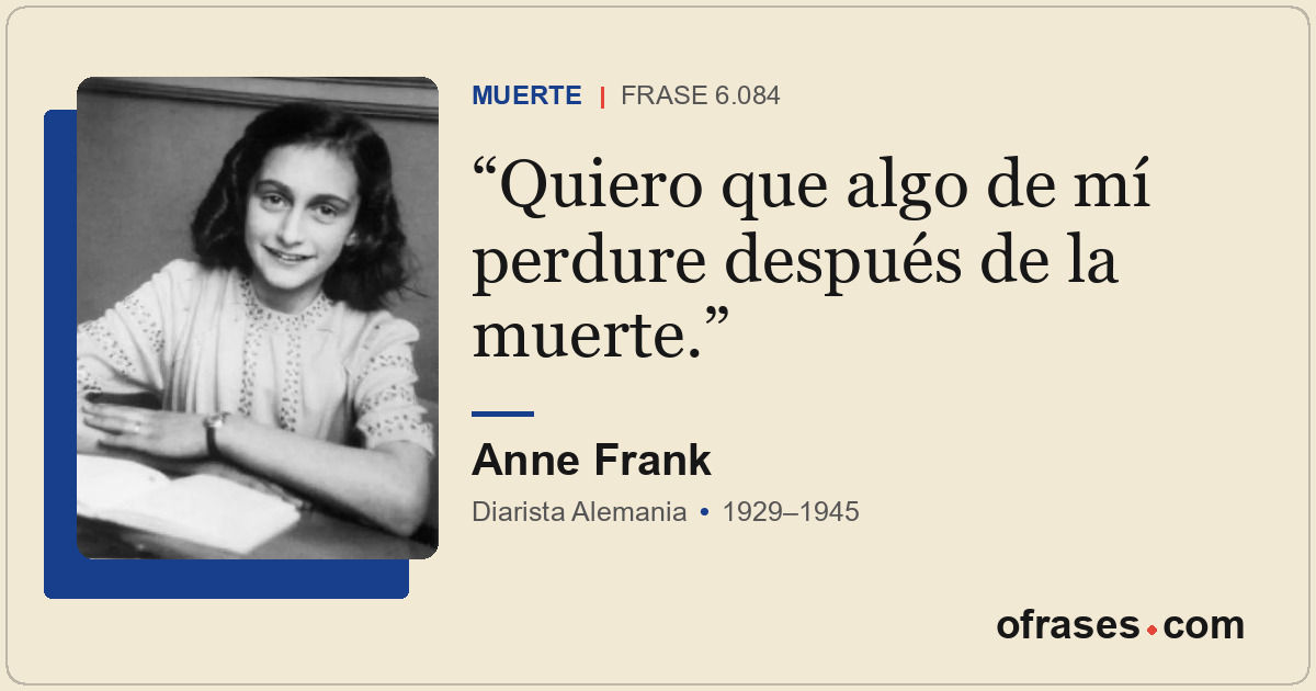 Quiero que algo de mí perdure después de la muerte.
