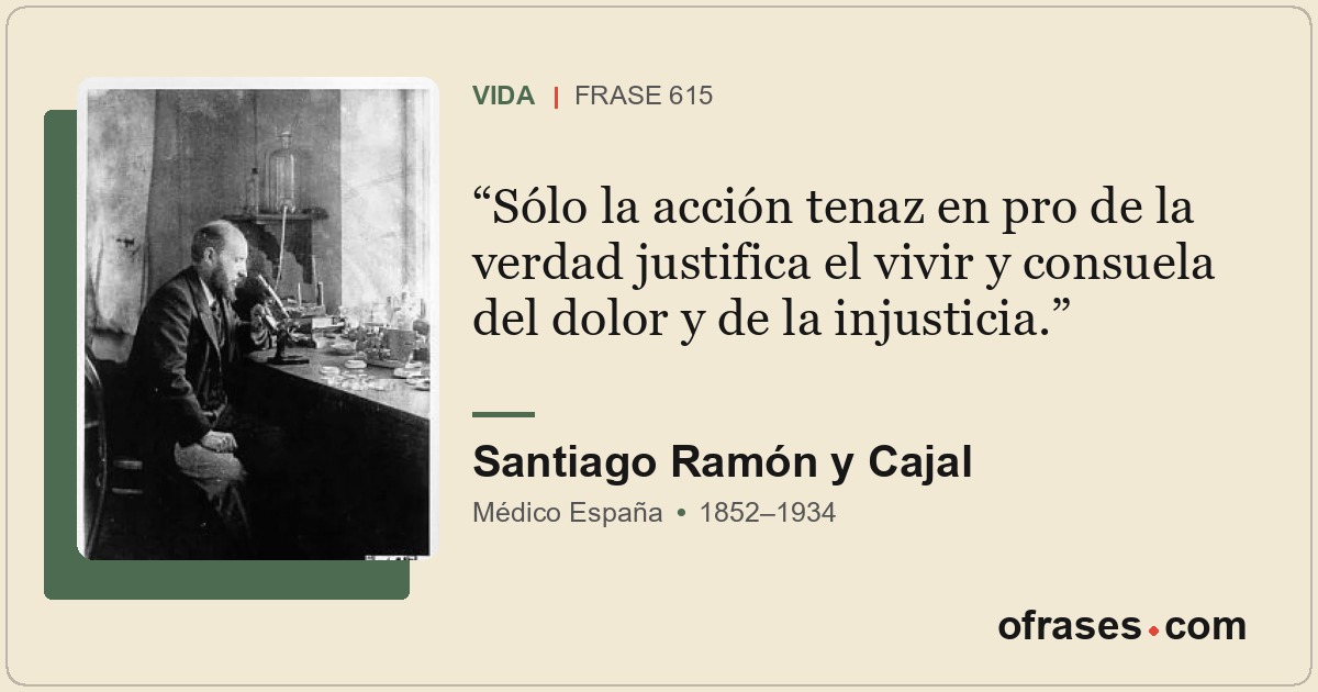 Sólo la acción tenaz en pro de la verdad justifica el vivir y consuela del dolor...