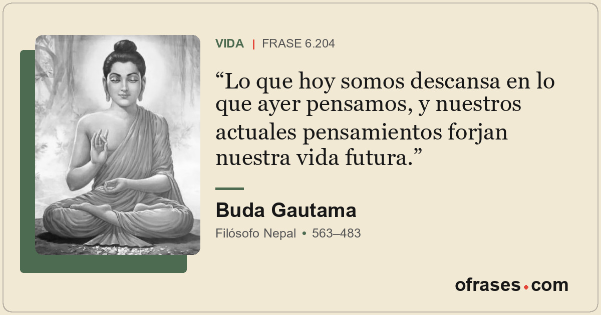 Lo que hoy somos descansa en lo que ayer pensamos, y nuestros actuales pensamien...