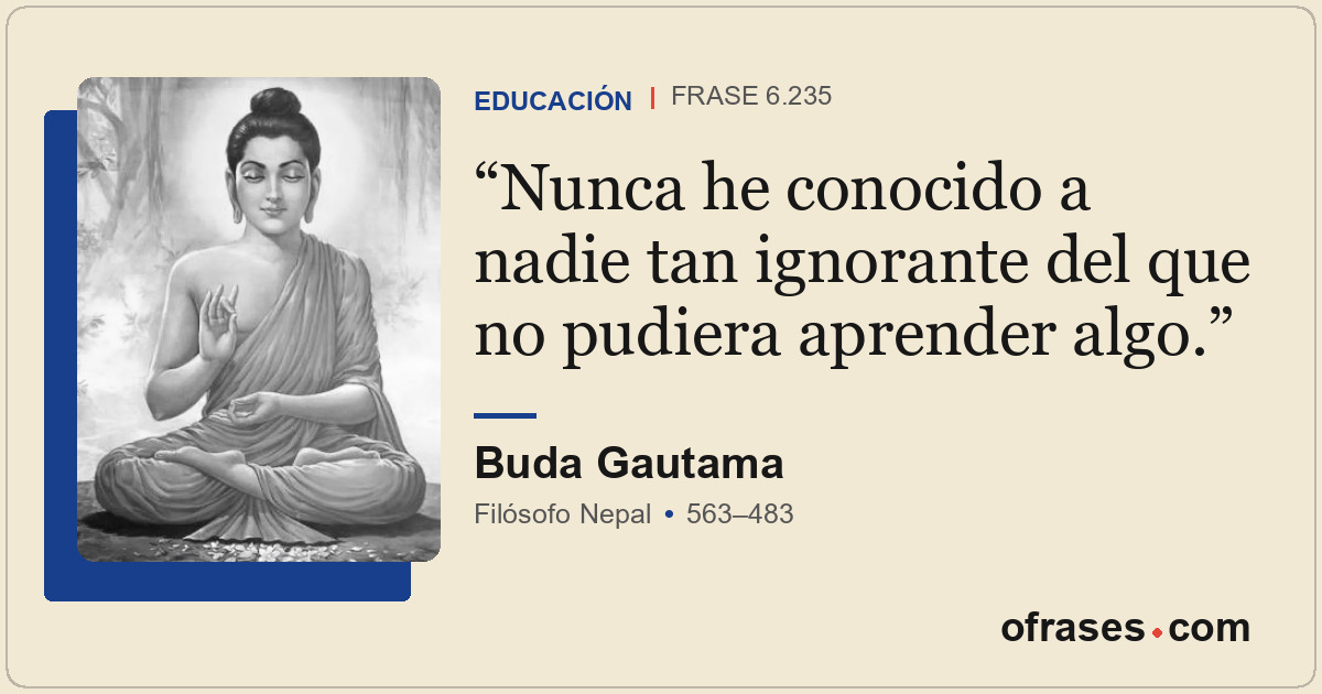 Nunca he conocido a nadie tan ignorante del que no pudiera aprender algo.