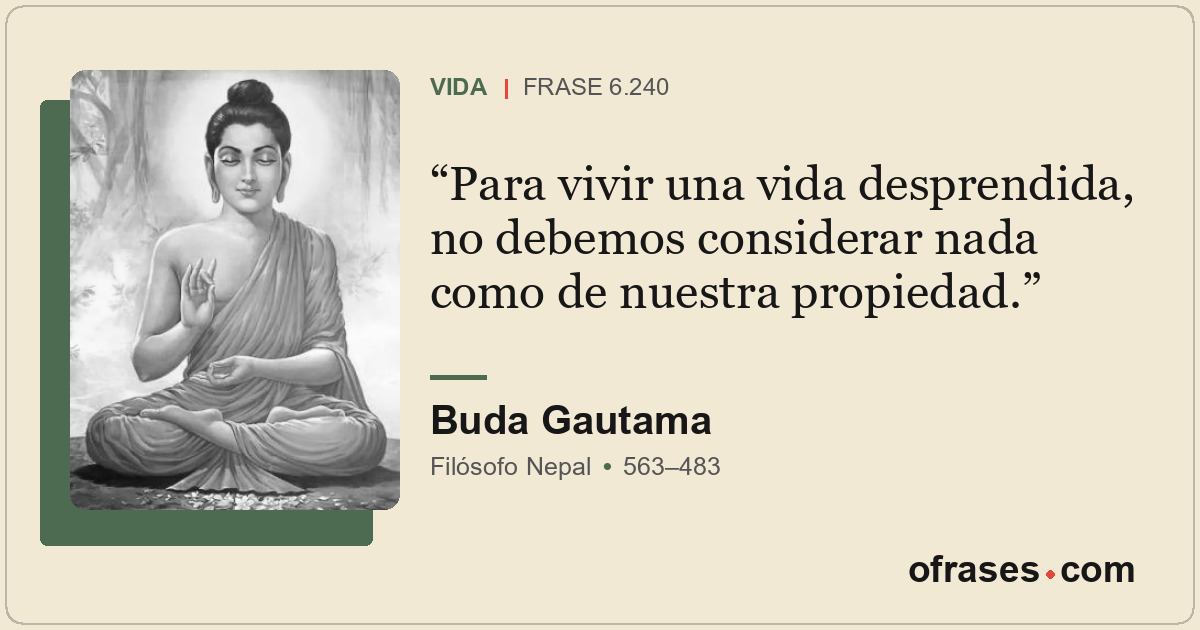 Para vivir una vida desprendida, no debemos considerar nada como de nuestra prop...
