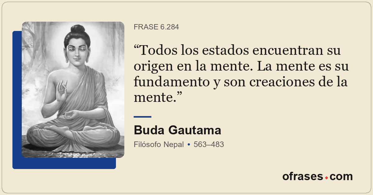Todos los estados encuentran su origen en la mente. La mente es su fundamento y...