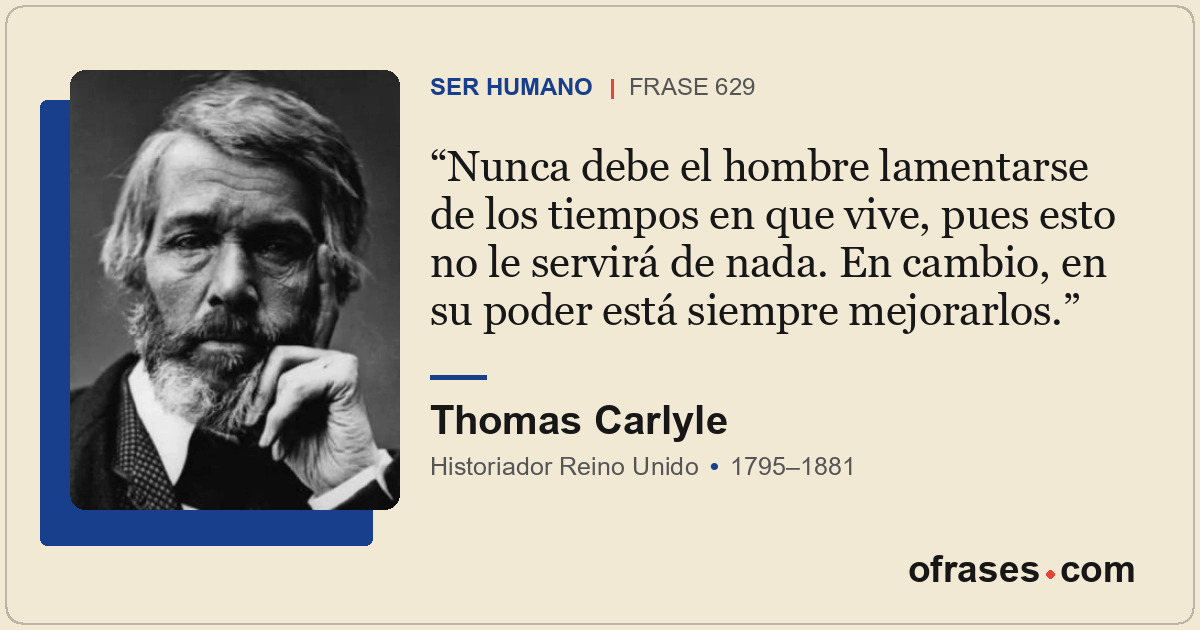Nunca debe el hombre lamentarse de los tiempos en que vive, pues esto no le serv...