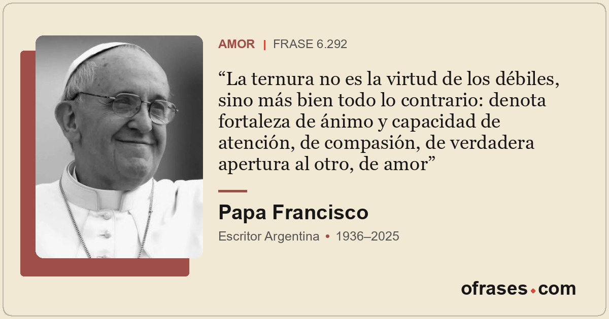 La ternura no es la virtud de los débiles, sino más bien todo lo contrario: deno...
