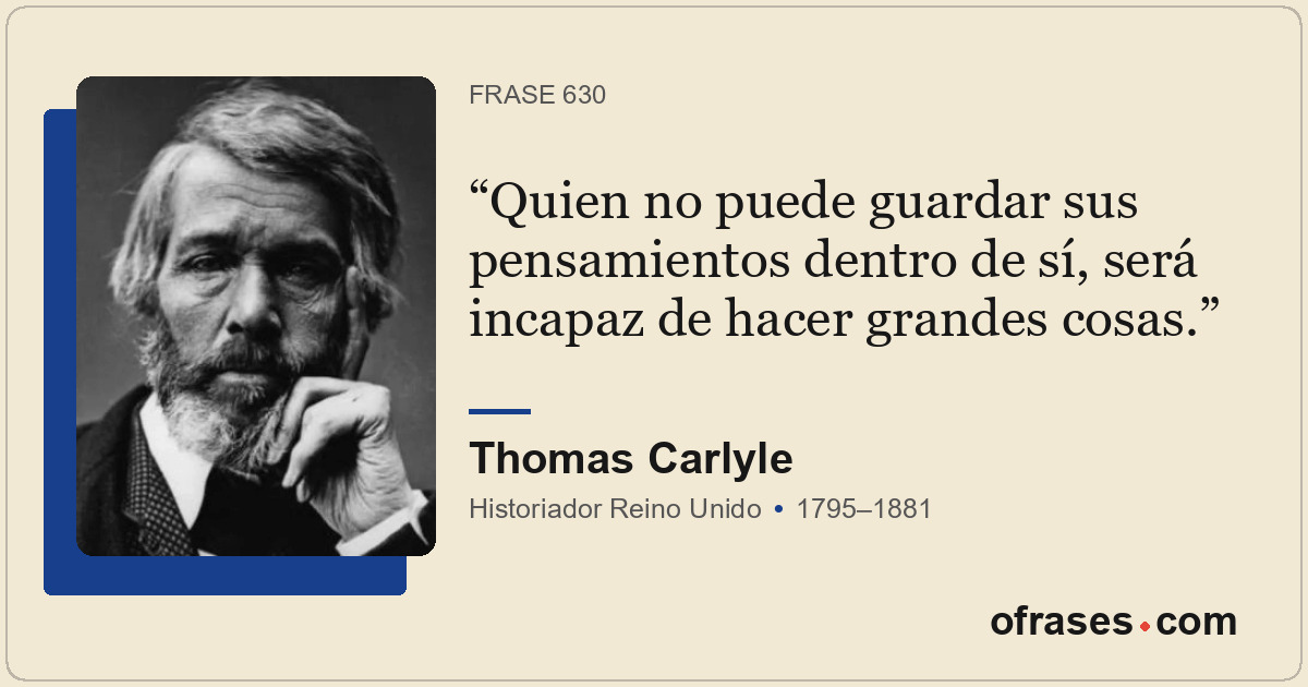 Quien no puede guardar sus pensamientos dentro de sí, será incapaz de hacer gran...