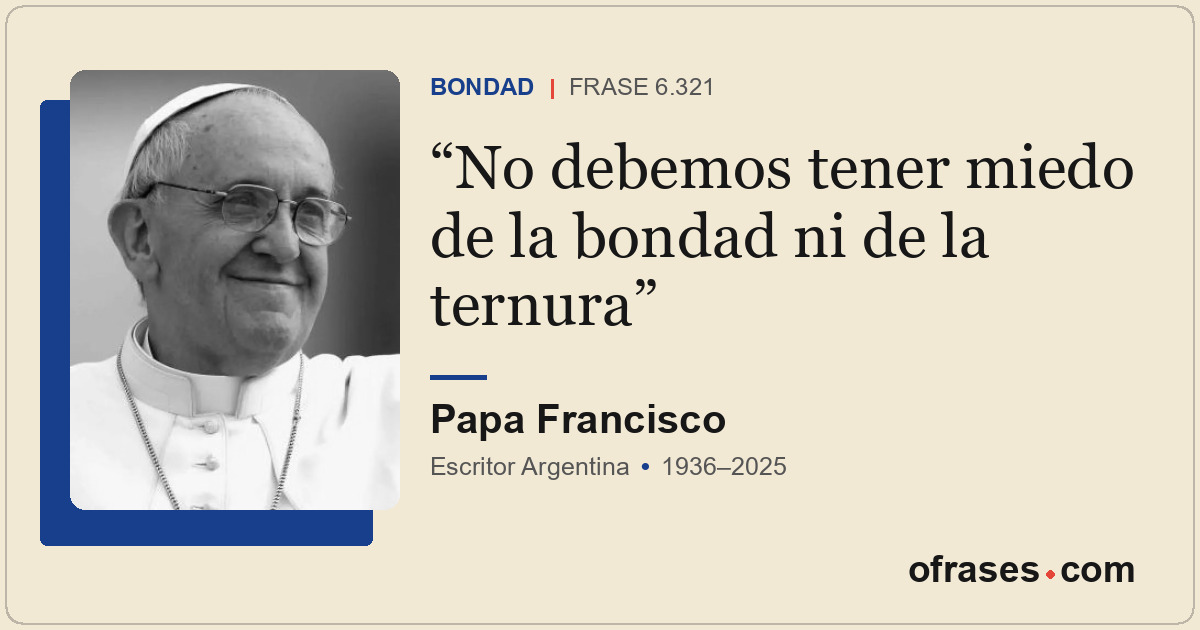No debemos tener miedo de la bondad ni de la ternura