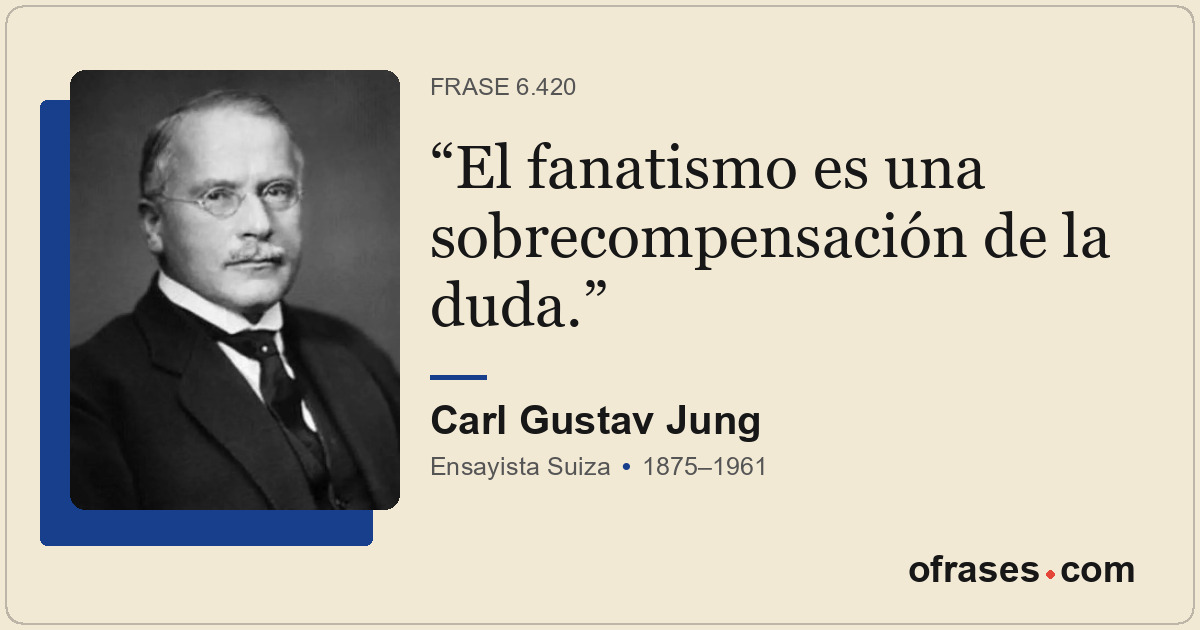El fanatismo es una sobrecompensación de la duda.