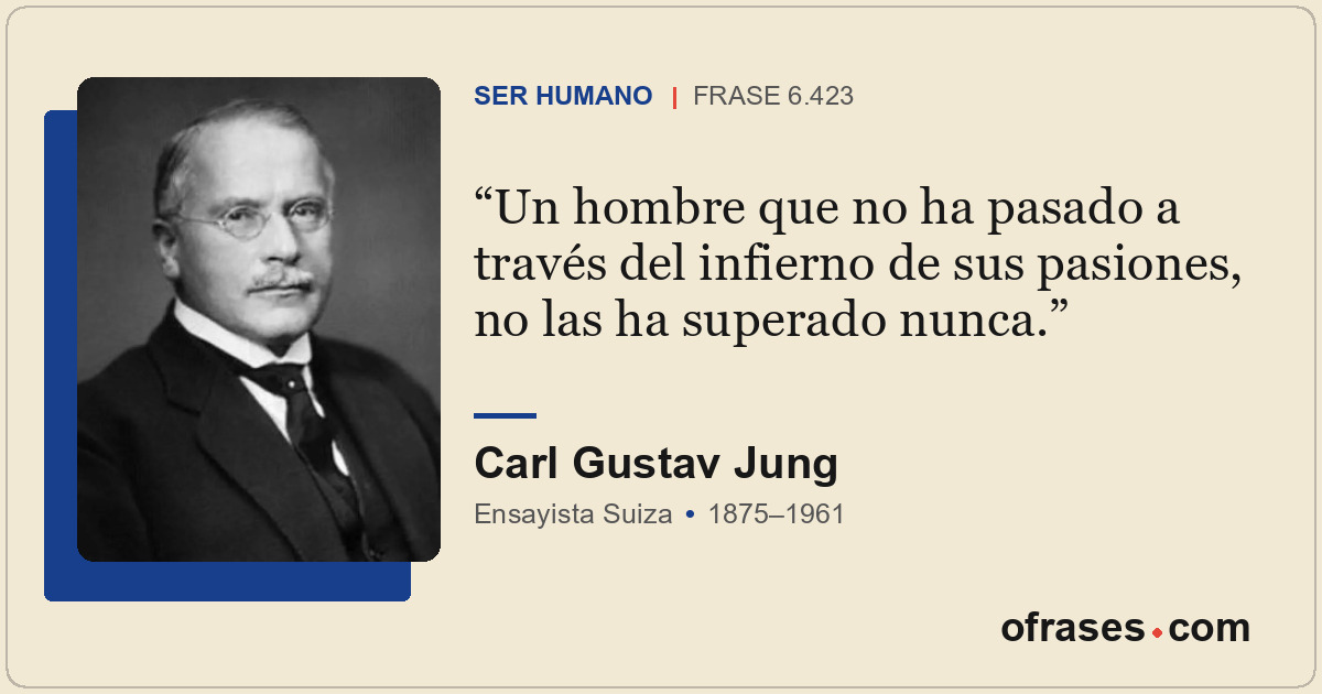 Un hombre que no ha pasado a través del infierno de sus pasiones, no las ha supe...