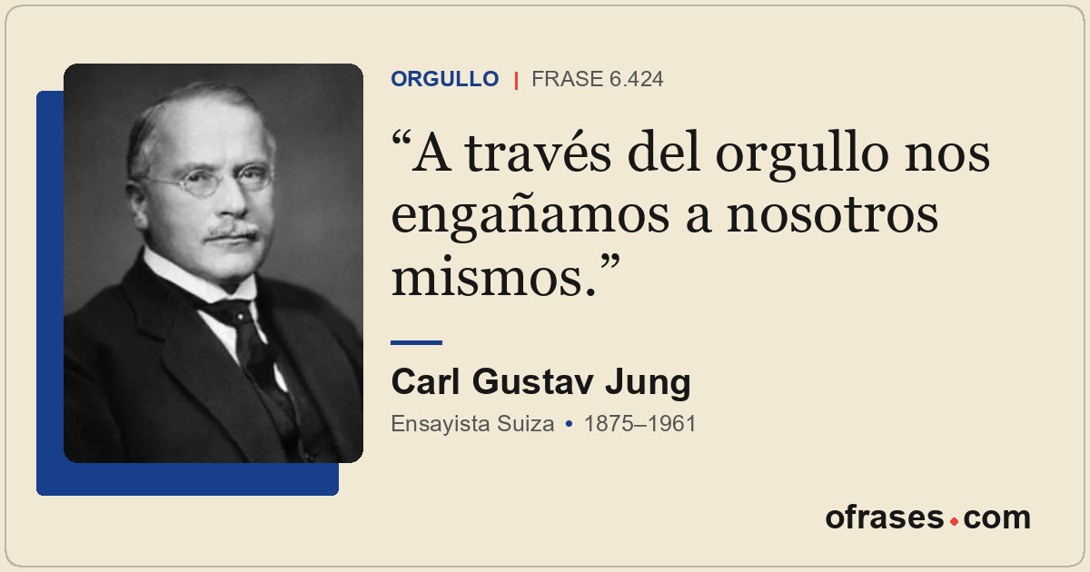 A través del orgullo nos engañamos a nosotros mismos.