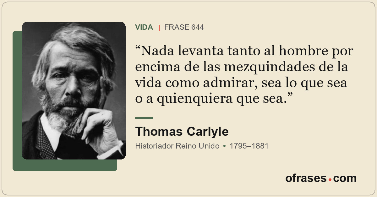 Nada levanta tanto al hombre por encima de las mezquindades de la vida como admi...