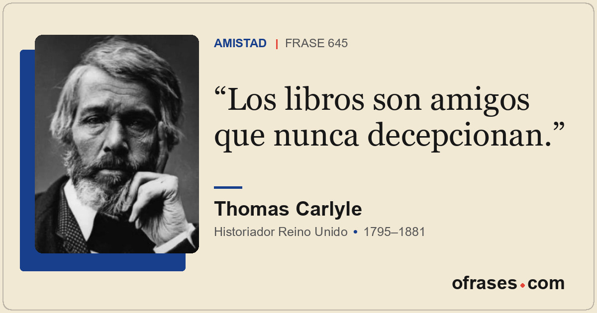 Los libros son amigos que nunca decepcionan.