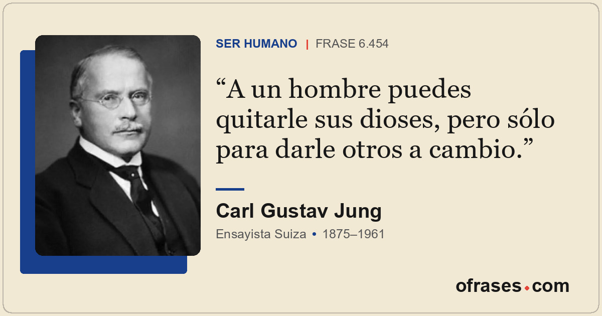 A un hombre puedes quitarle sus dioses, pero sólo para darle otros a cambio.