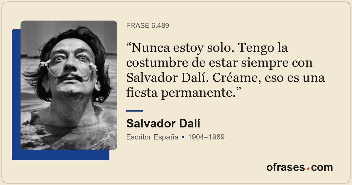 Nunca estoy solo. Tengo la costumbre de estar siempre con Salvador Dalí. Créame,...