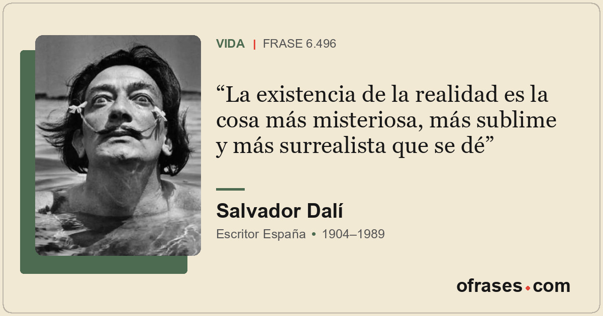 La existencia de la realidad es la cosa más misteriosa, más sublime y más surrea...