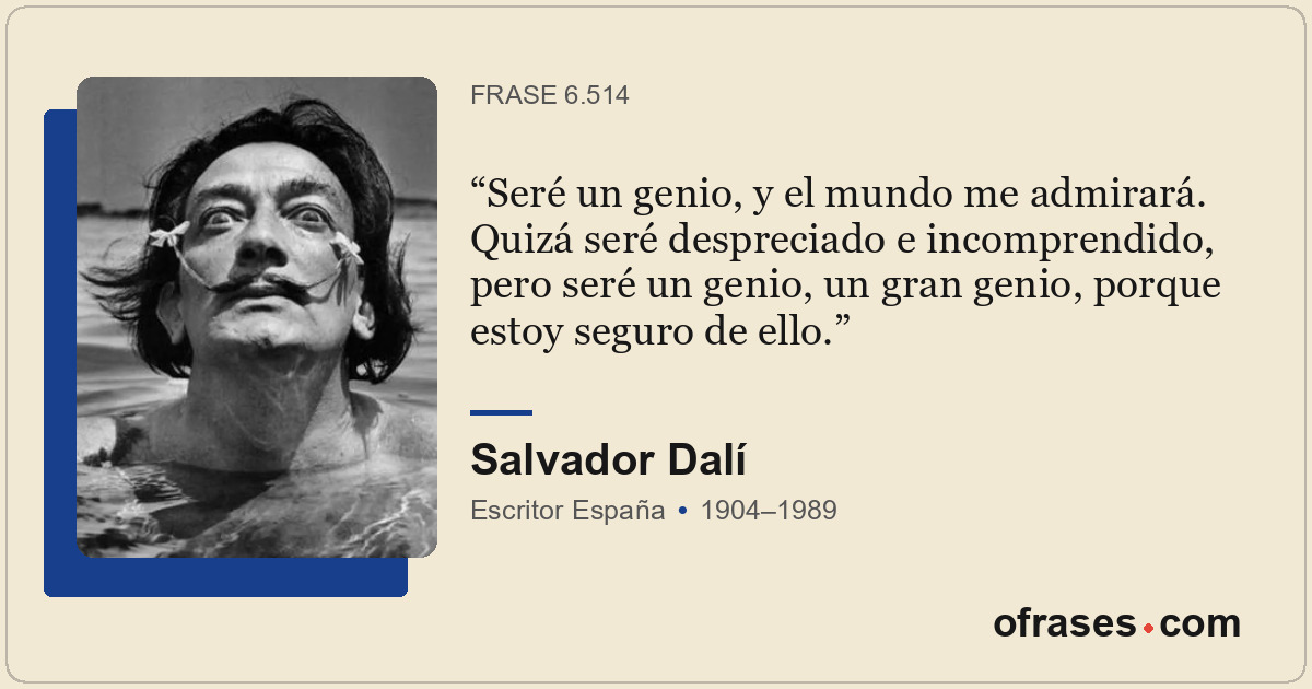 Seré un genio, y el mundo me admirará. Quizá seré despreciado e incomprendido, p...