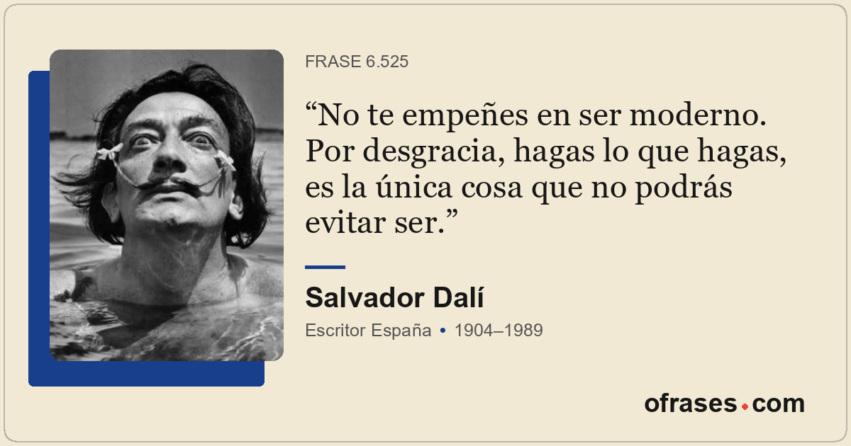No te empeñes en ser moderno. Por desgracia, hagas lo que hagas, es la única cos...