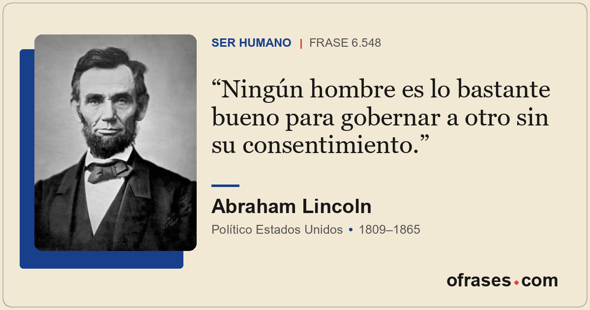 Ningún hombre es lo bastante bueno para gobernar a otro sin su consentimiento.