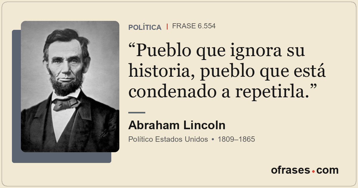 Pueblo que ignora su historia, pueblo que está condenado a repetirla.