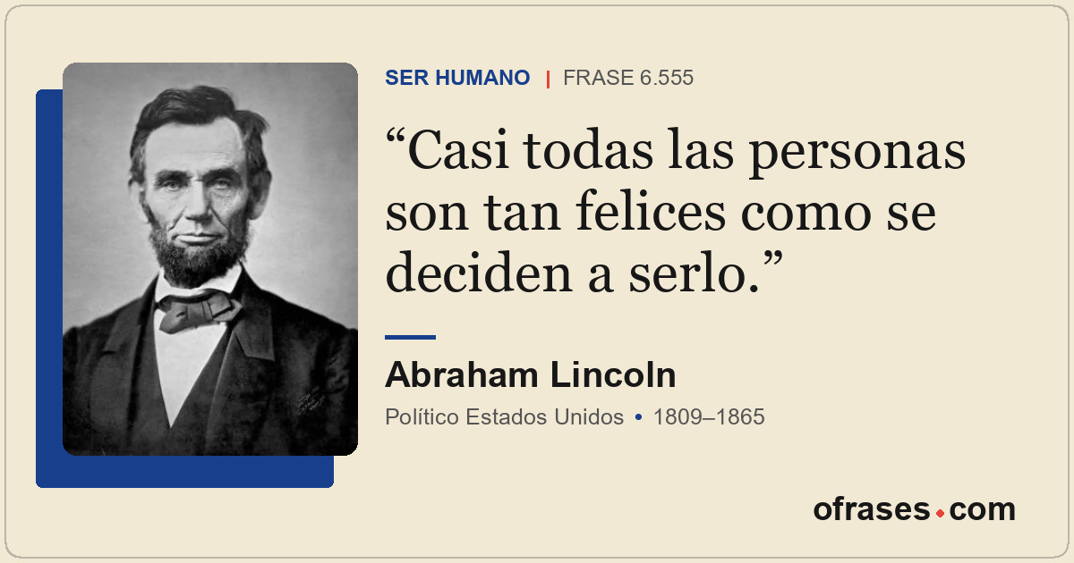 Casi todas las personas son tan felices como se deciden a serlo.