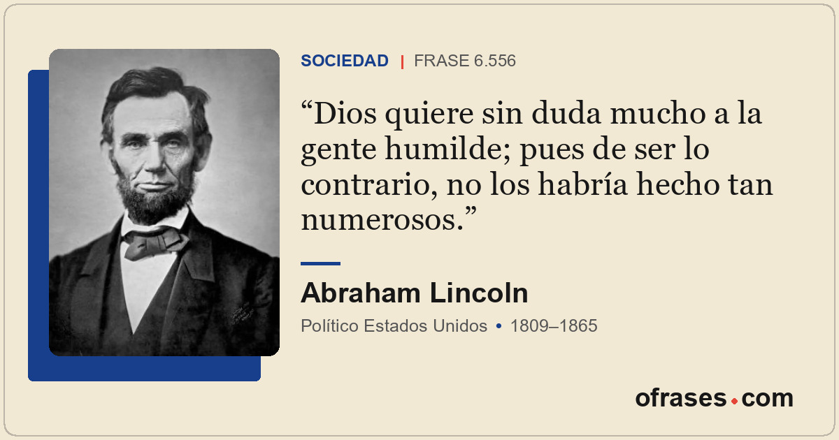 Dios quiere sin duda mucho a la gente humilde; pues de ser lo contrario, no los...